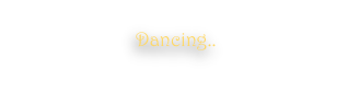 Dancing..