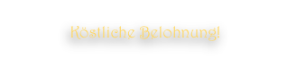 Köstliche Belohnung!